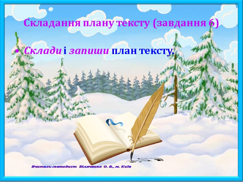 Складання плану тексту (завдання 6) Склади і запиши план тексту.  Вчитель-методист Біляченко О.
